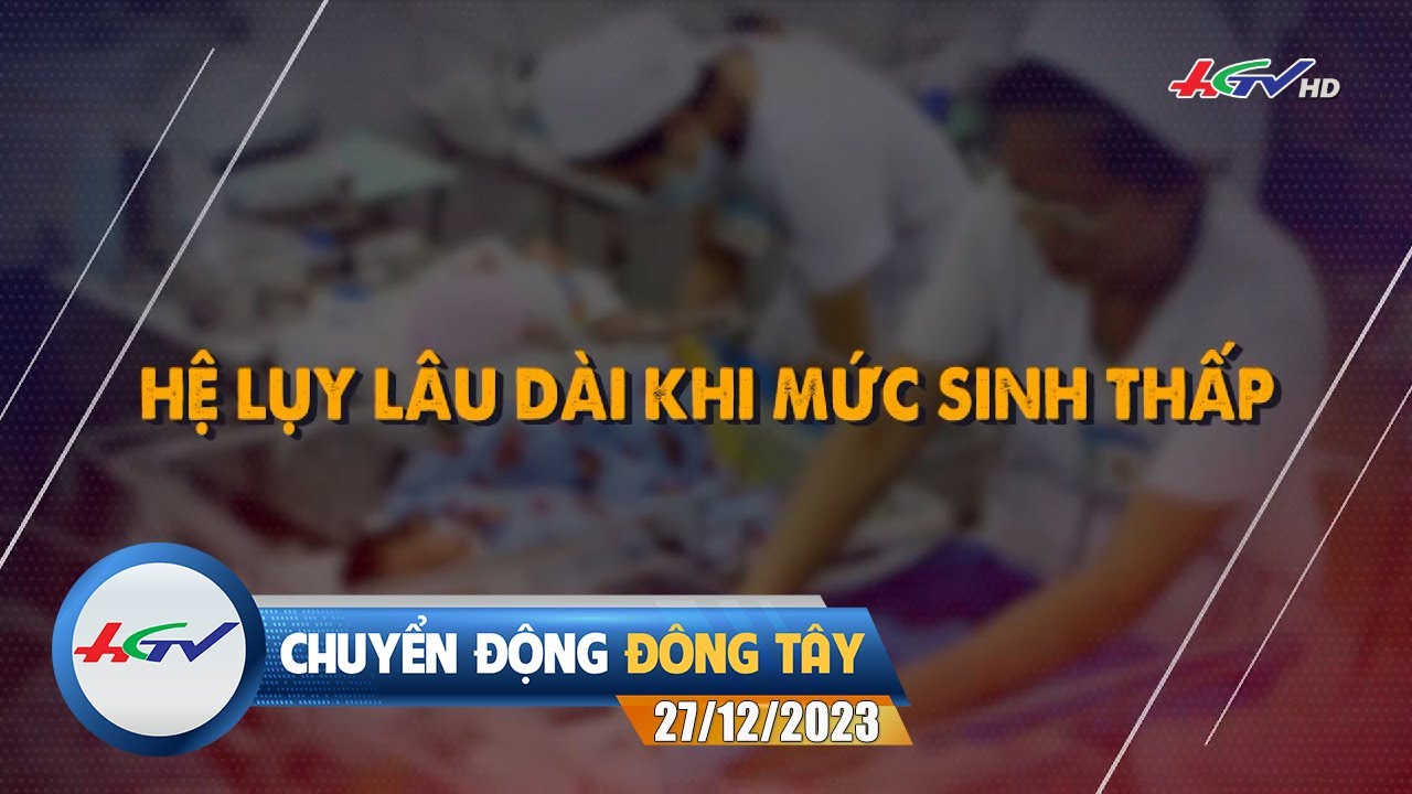 Chuyển động Đông Tây 27.12.2023: Hệ lụy lâu dài khi mức sinh thấp | Truyền hình Hậu Giang