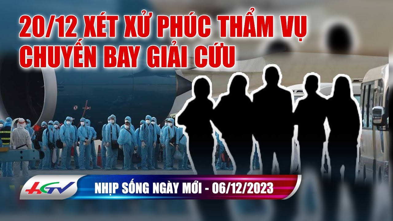 Nhịp sống ngày mới 06.12.2023: Ngày 20/12 Xét xử phúc thẩm vụ chuyến bay giải cứu