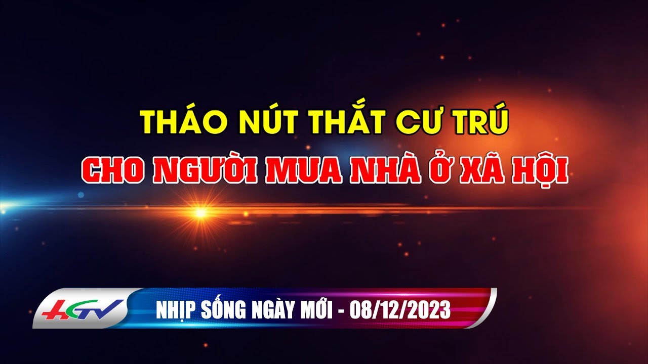 Nhịp sống ngày mới 08.12.2023: Tháo nút thắt cư trú cho người mua nhà ở xã hội