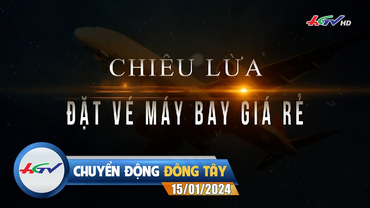 Chuyển động Đông Tây 15.01.2024 | Chiêu lừa đặt vé máy bay giá rẻ | Truyền hình Hậu Giang