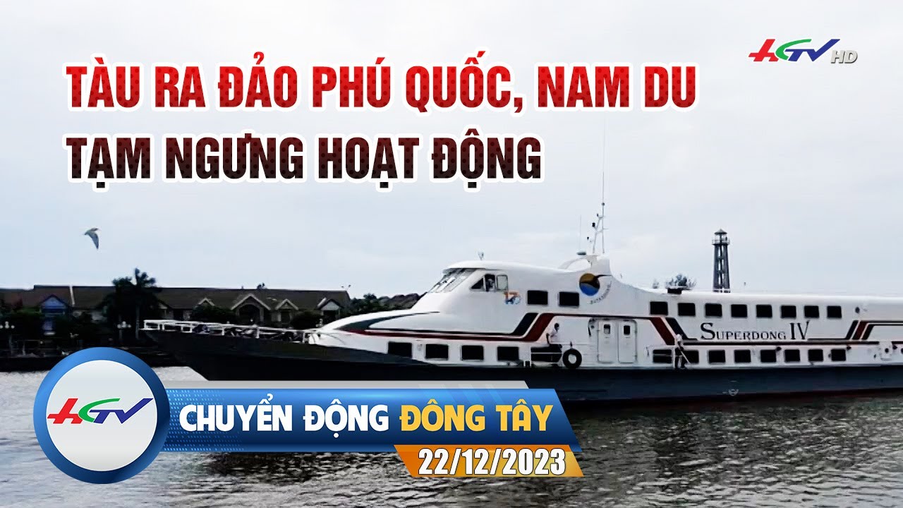 Chuyển động Đông Tây 22.12.2023 | Tàu ra Phú Quốc, Nam Du tạm ngưng hoạt động |Truyền hình Hậu Giang