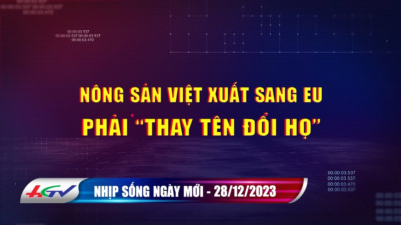 Nhịp sống ngày mới 28.12.2023: Nông sản Việt Nam xuất sang EU phải "thay tên đổi họ" | HG