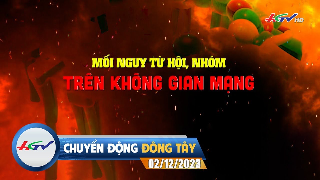 Chuyển động Đông Tây 02.12.2023: Mối nguy từ hội, nhóm trên không gian mạng | Truyền hình Hậu Giang