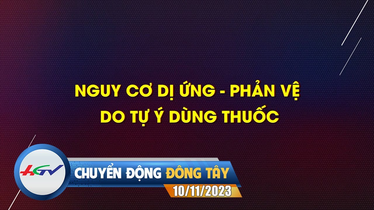 Nguy cơ dị ứng - phản vệ do tự ý dùng thuốc | Chuyển động Đông Tây 10/11/2023 |Truyền hình Hậu Giang