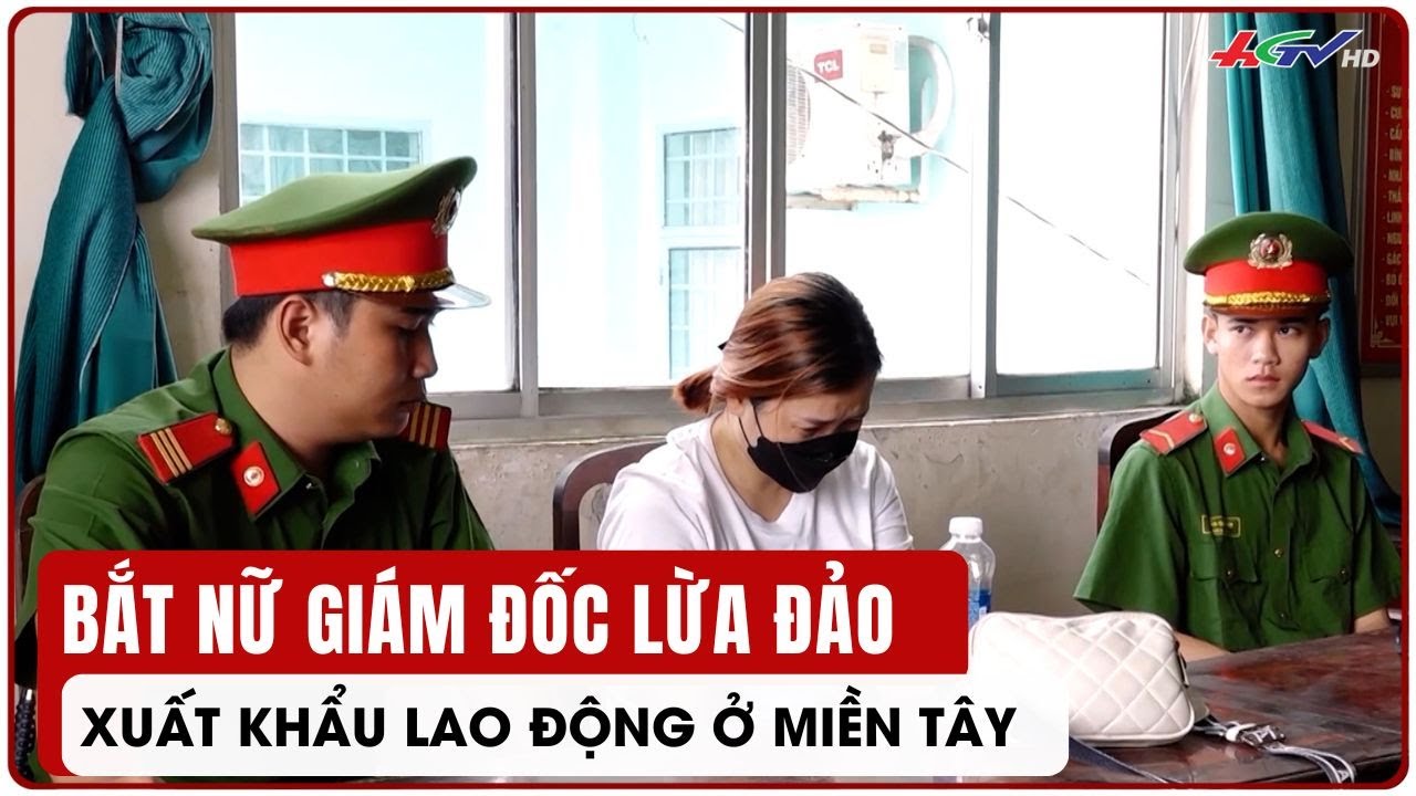 Bắt nữ giám đốc lừa đảo xuất khẩu lao động ở miền Tây | Truyền hình Hậu Giang