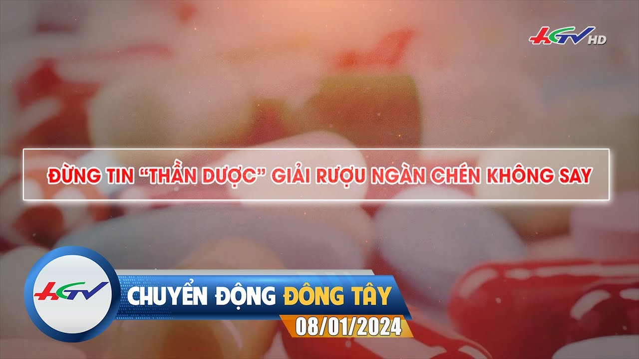 Chuyển động Đông Tây 08.01.2024: Đừng tin "THẦN DƯỢC GIẢI RƯỢU" | Truyền hình Hậu Giang