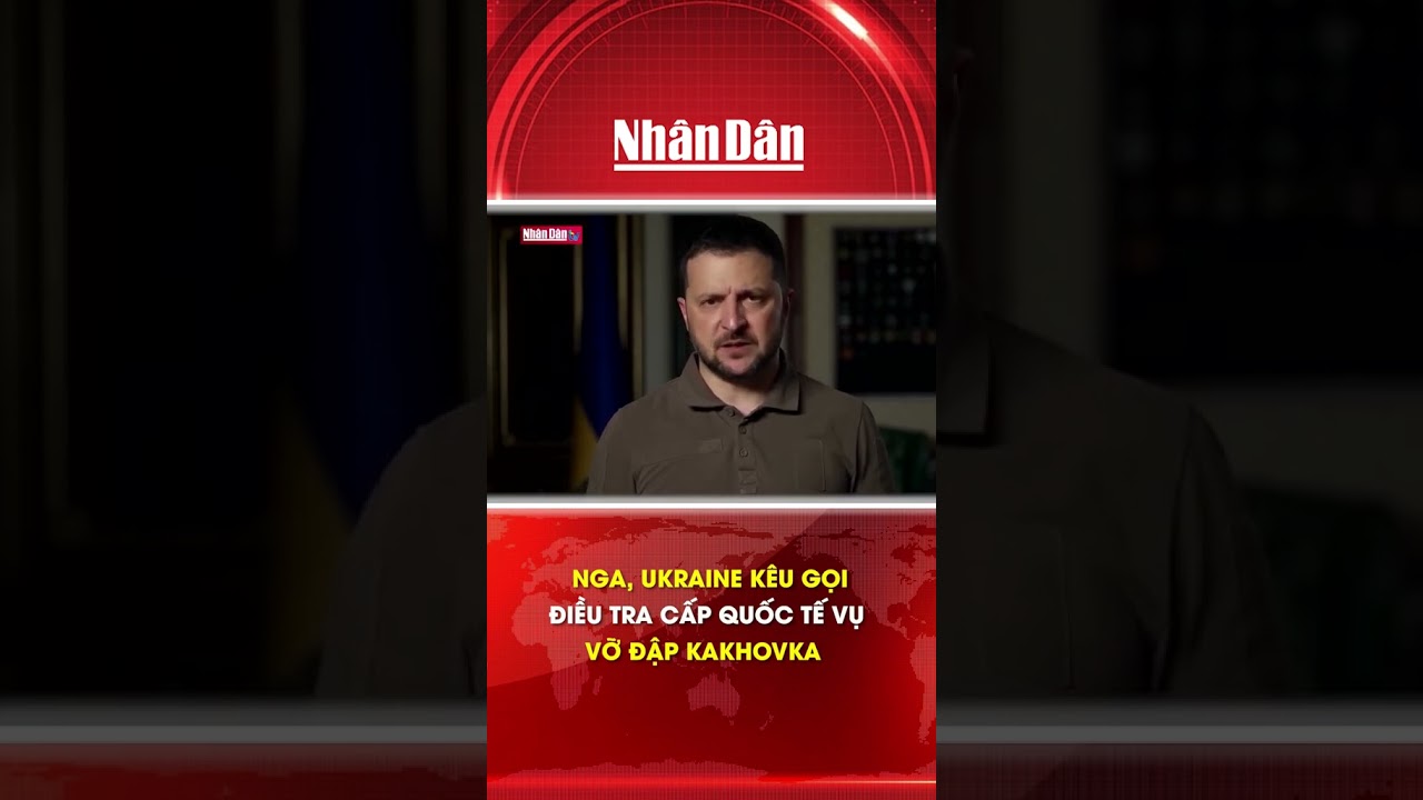 Nga, Ukraine kêu gọi điều tra cấp quốc tế vụ vỡ đập Kakhovka