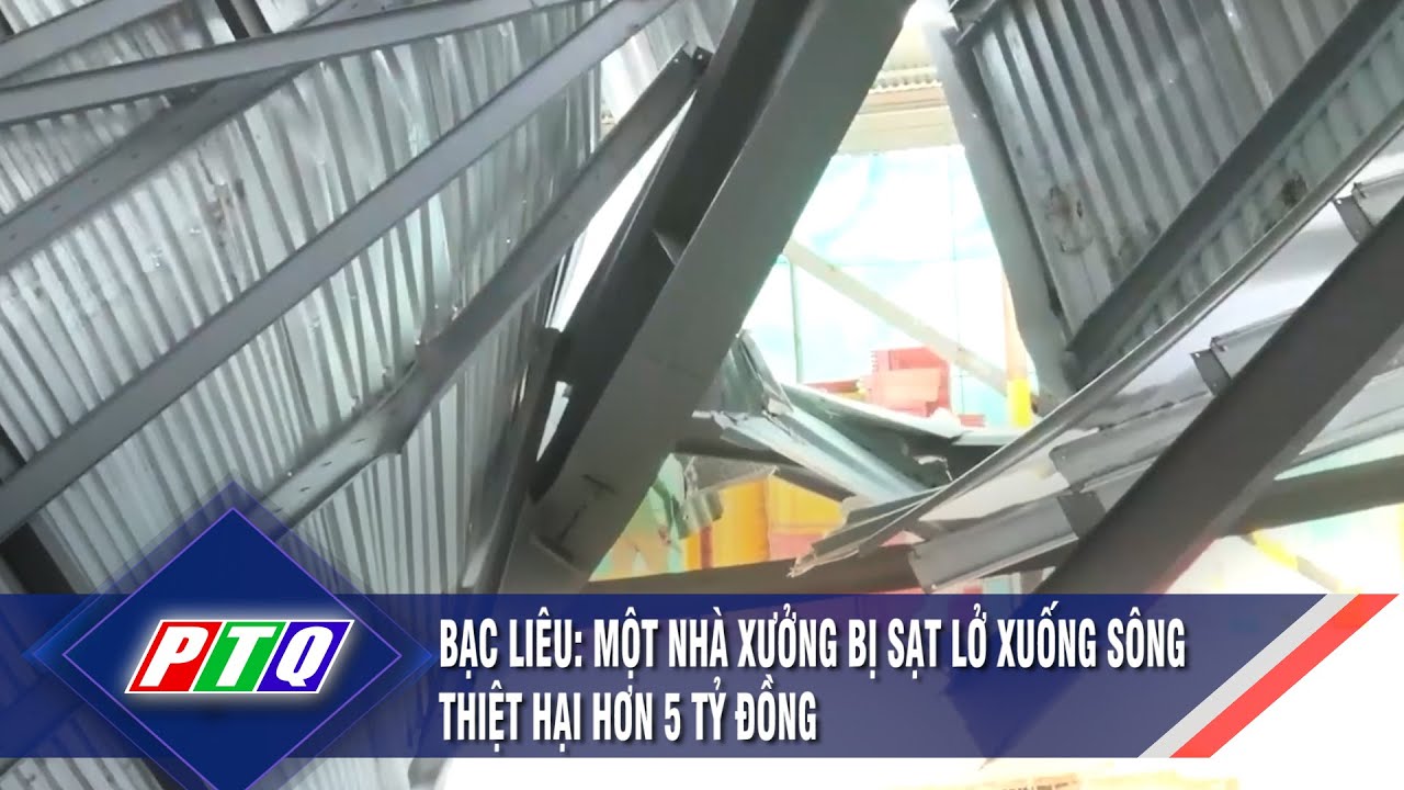 Bạc Liêu: Một nhà xưởng bị sạt lở xuống sông thiệt hại hơn 5 tỷ đồng | PTQ