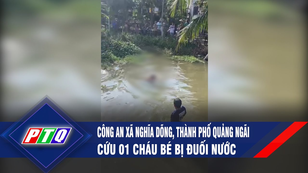 Công an xã Nghĩa Dõng, thành phố Quảng Ngãi cứu 01 cháu bé bị đu ối nư ớc | PTQ