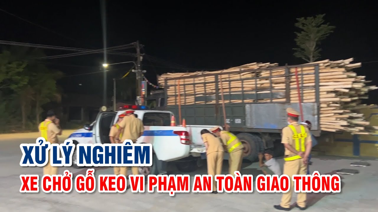 Xử lý nghiêm xe chở gỗ keo vi phạm an toàn giao thông | PTQ