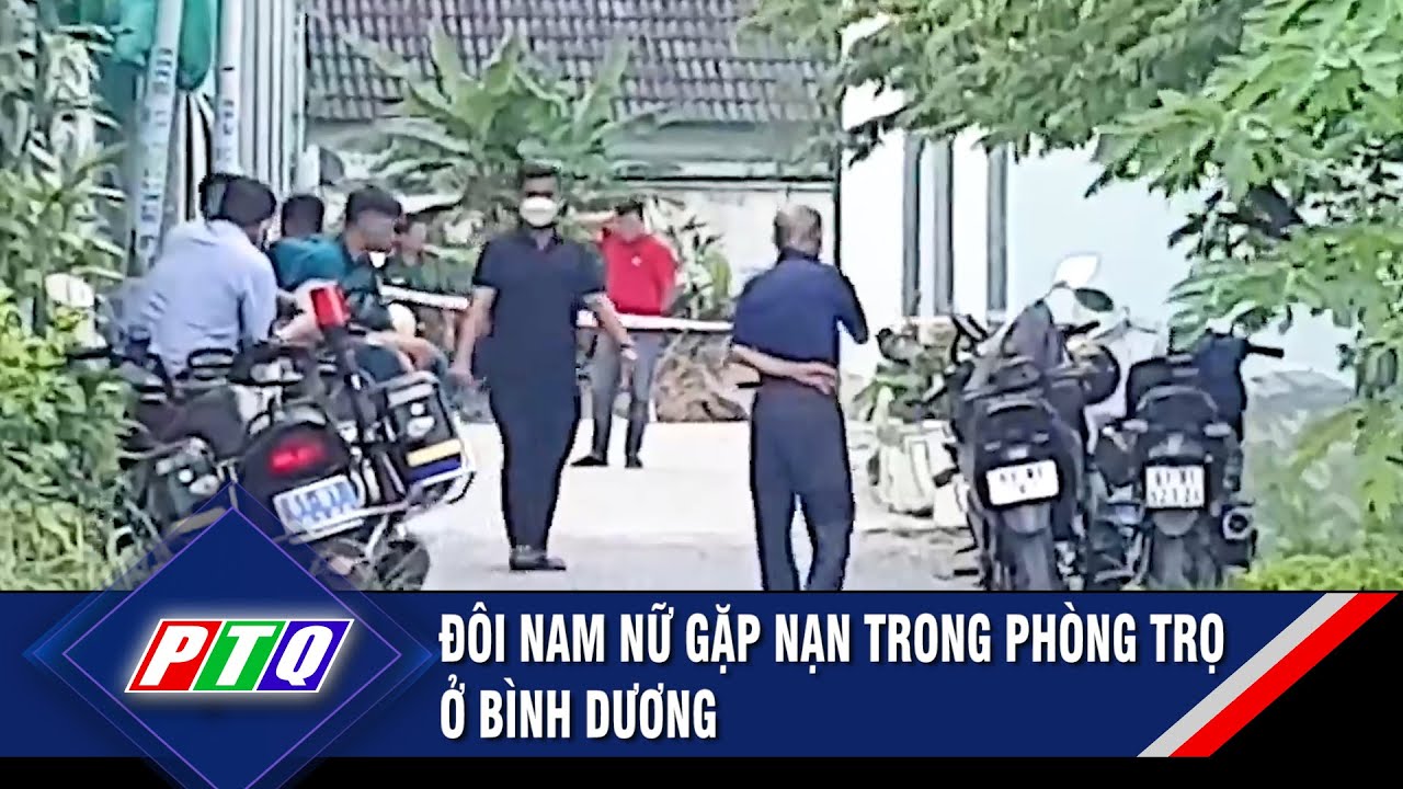 Đôi nam nữ gặp nạn trong phòng trọ ở Bình Dương   | PTQ