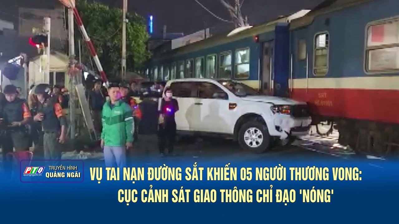 Vụ tai nạn đường sắt khiến 05 người thương vong: Cục Cảnh sát Giao thông chỉ đạo 'nóng'| PTQ