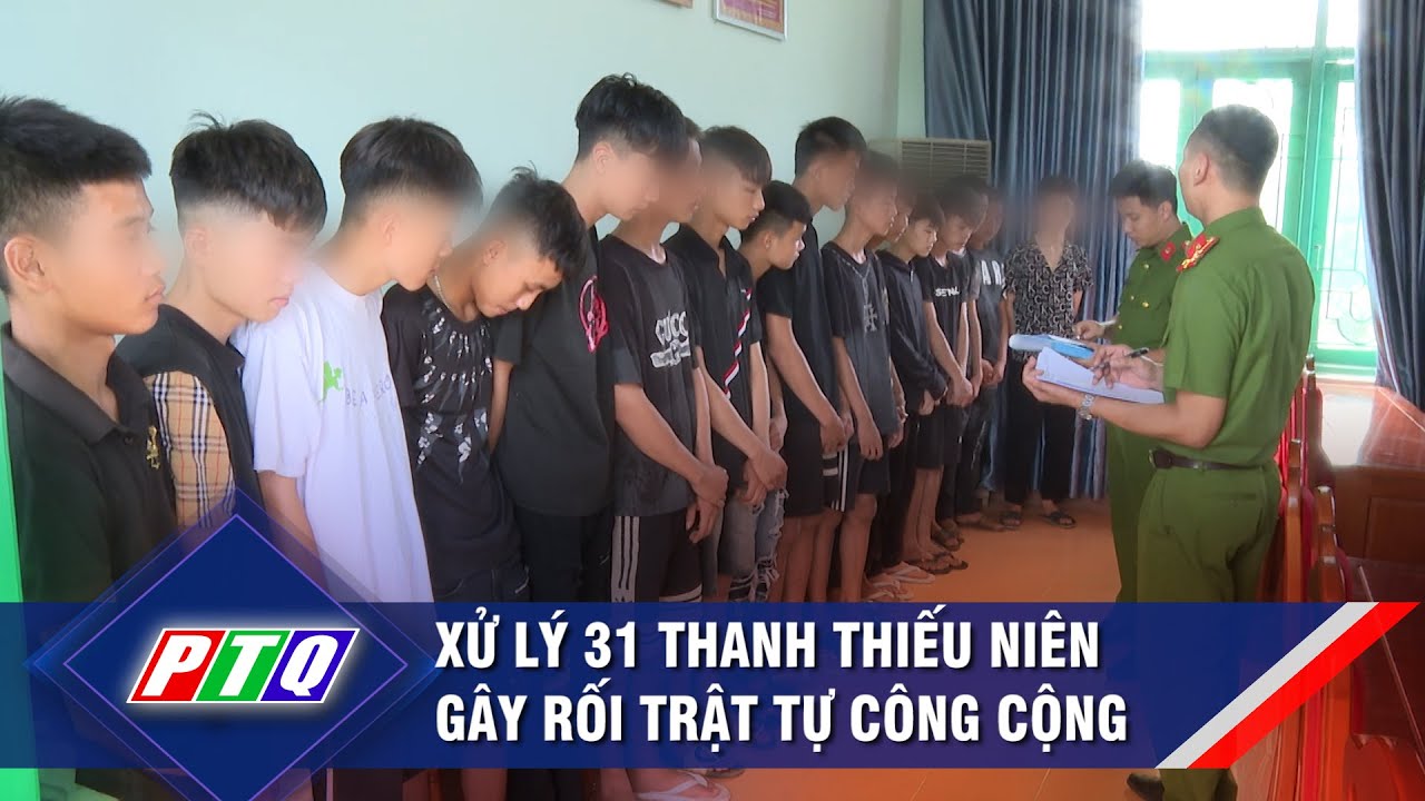 Xử lý 31 thanh thiếu niên gây rối trật tự công cộng   | PTQ