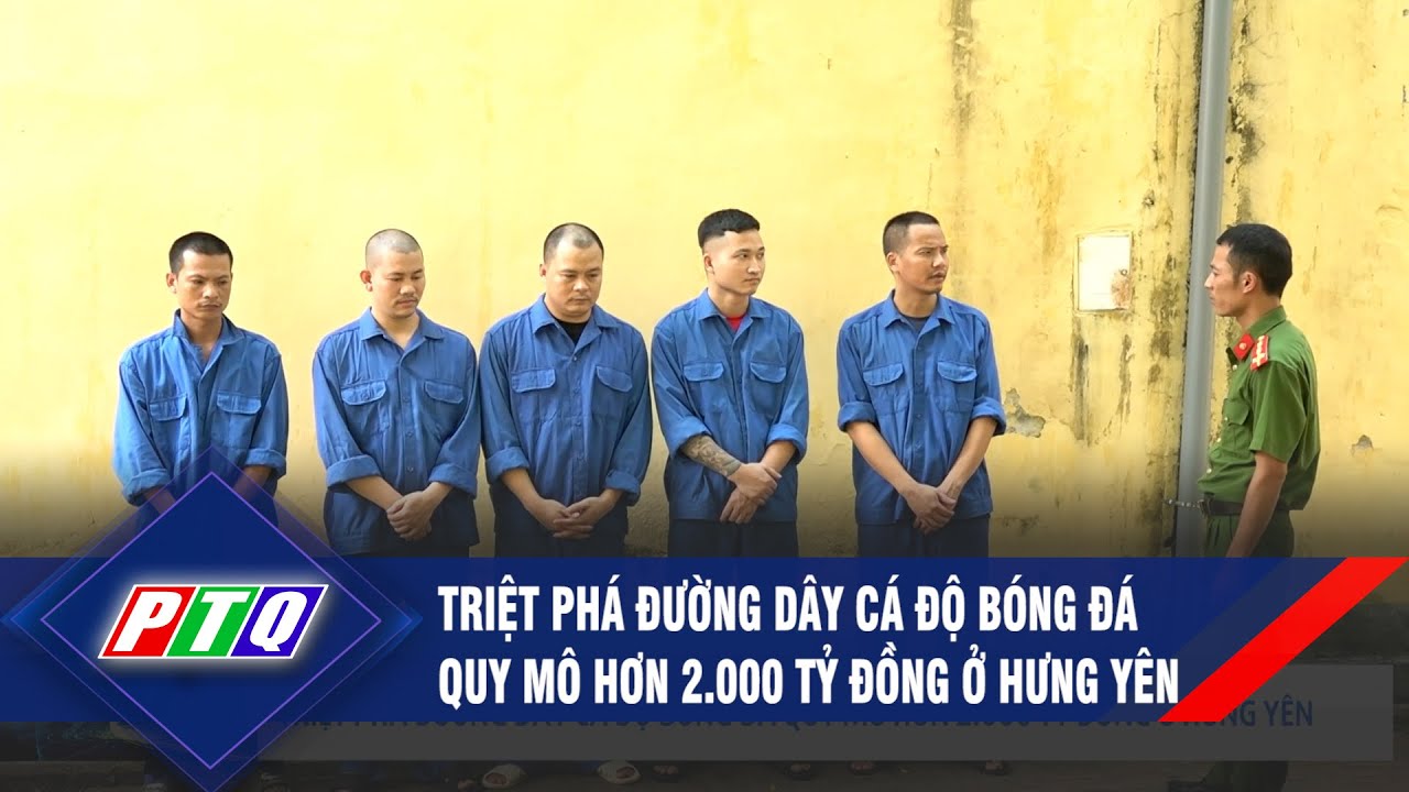 Triệt phá đường dây cá độ bóng đá quy mô hơn 2.000 tỷ đồng ở Hưng Yên | PTQ