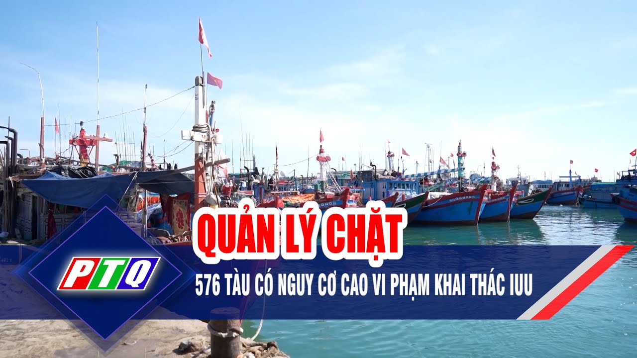 Quản lý chặt 576 tàu có nguy cơ cao vi phạm khai thác IUU | PTQ