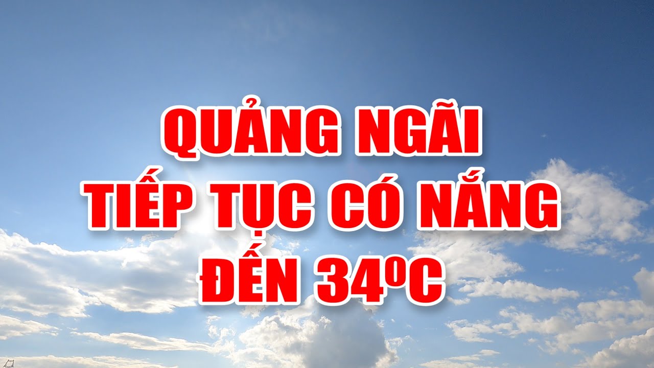 Bản tin thời tiết 17/3: Quảng Ngãi tiếp tục có nắng đến 34 độ C