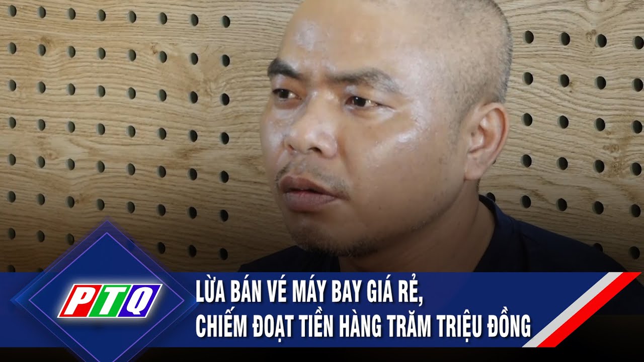 Lừa bán vé máy bay giá rẻ, chiếm đoạt tiền hàng trăm triệu đồng  | PTQ