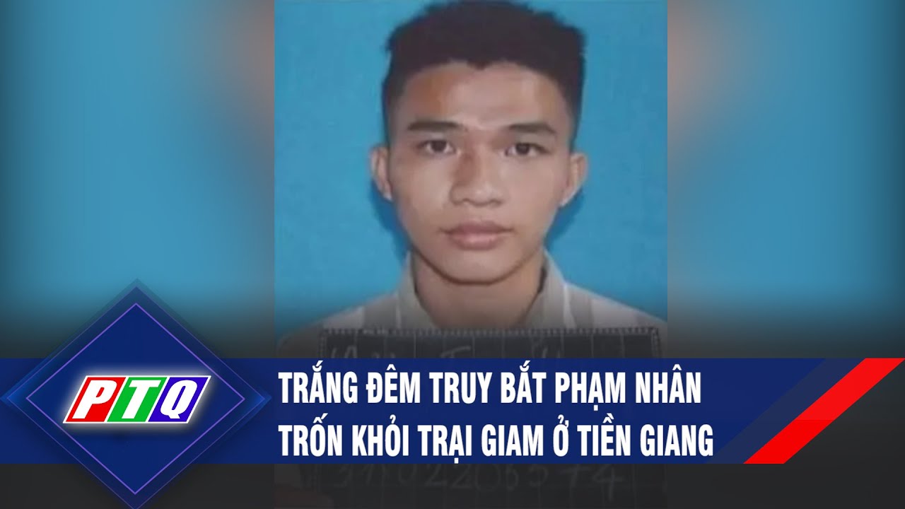 Trắng đêm truy bắt phạm nhân trốn khỏi trại giam ở Tiền Giang | PTQ