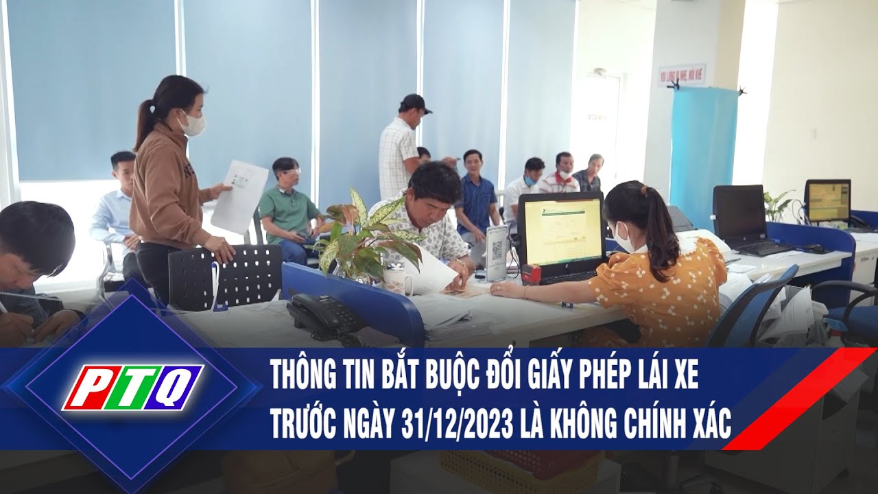 Thông tin bắt buộc đổi giấy phép lái xe trước ngày 31/12/2023 là không chính xác | PTQ