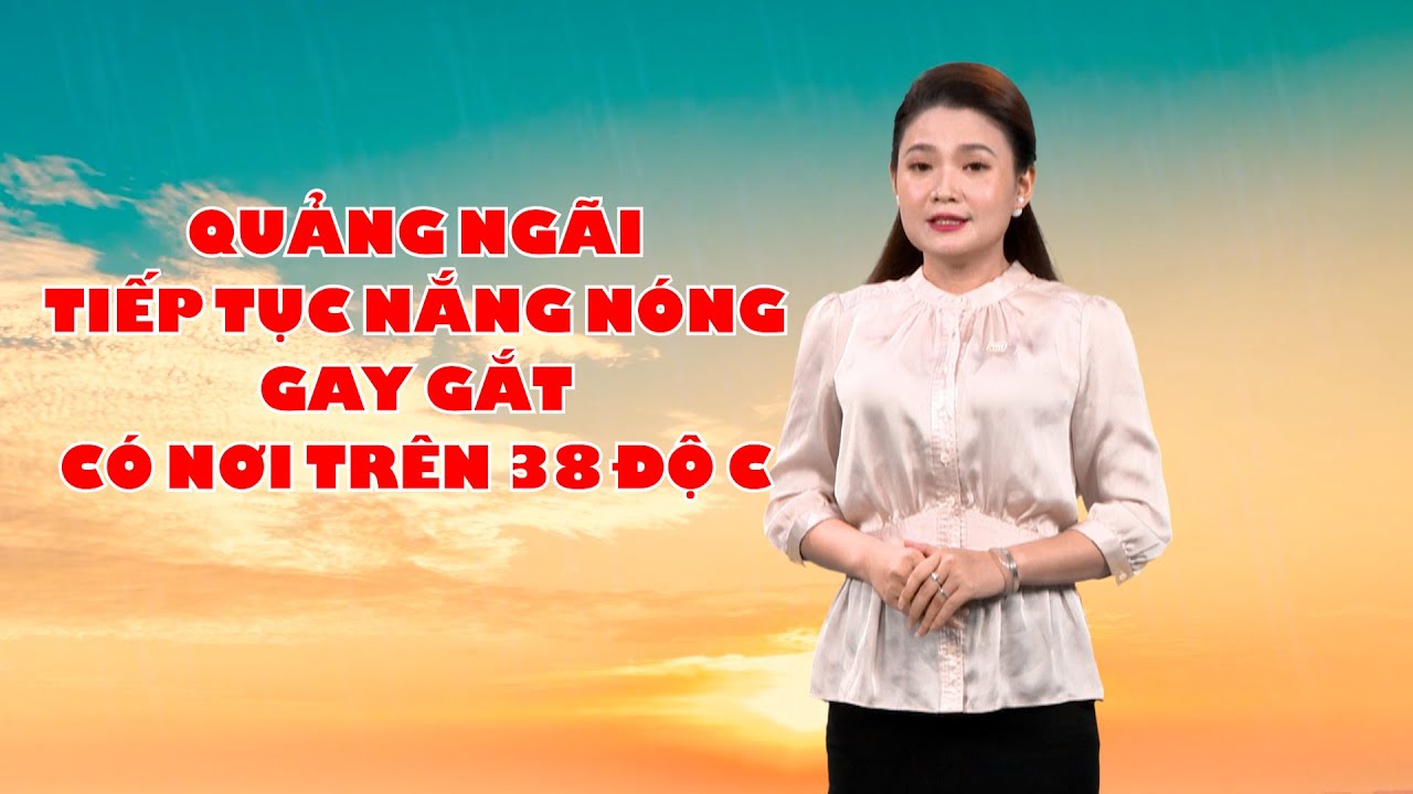 Bản tin thời tiết 03/6: Quảng Ngãi tiếp tục nắng nóng gay gắt, có nơi trên 38 độ C