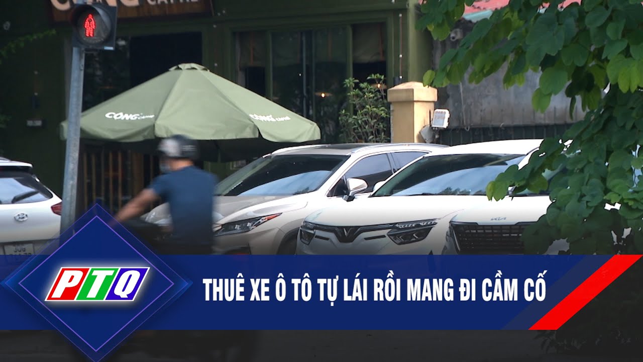 Thuê xe ô tô tự lái rồi mang đi cầm cố  | PTQ