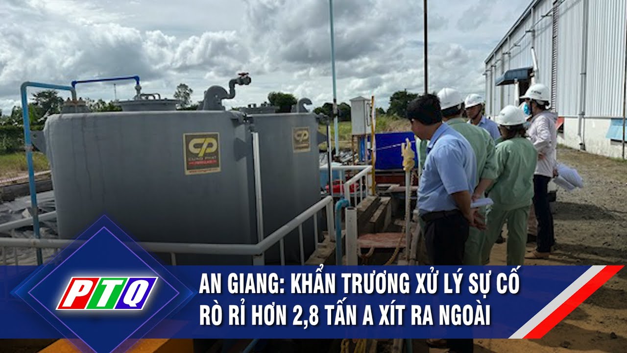 An Giang: Khẩn trương xử lý sự cố rò rỉ hơn 2,8 tấn a xít ra ngoài | PTQ