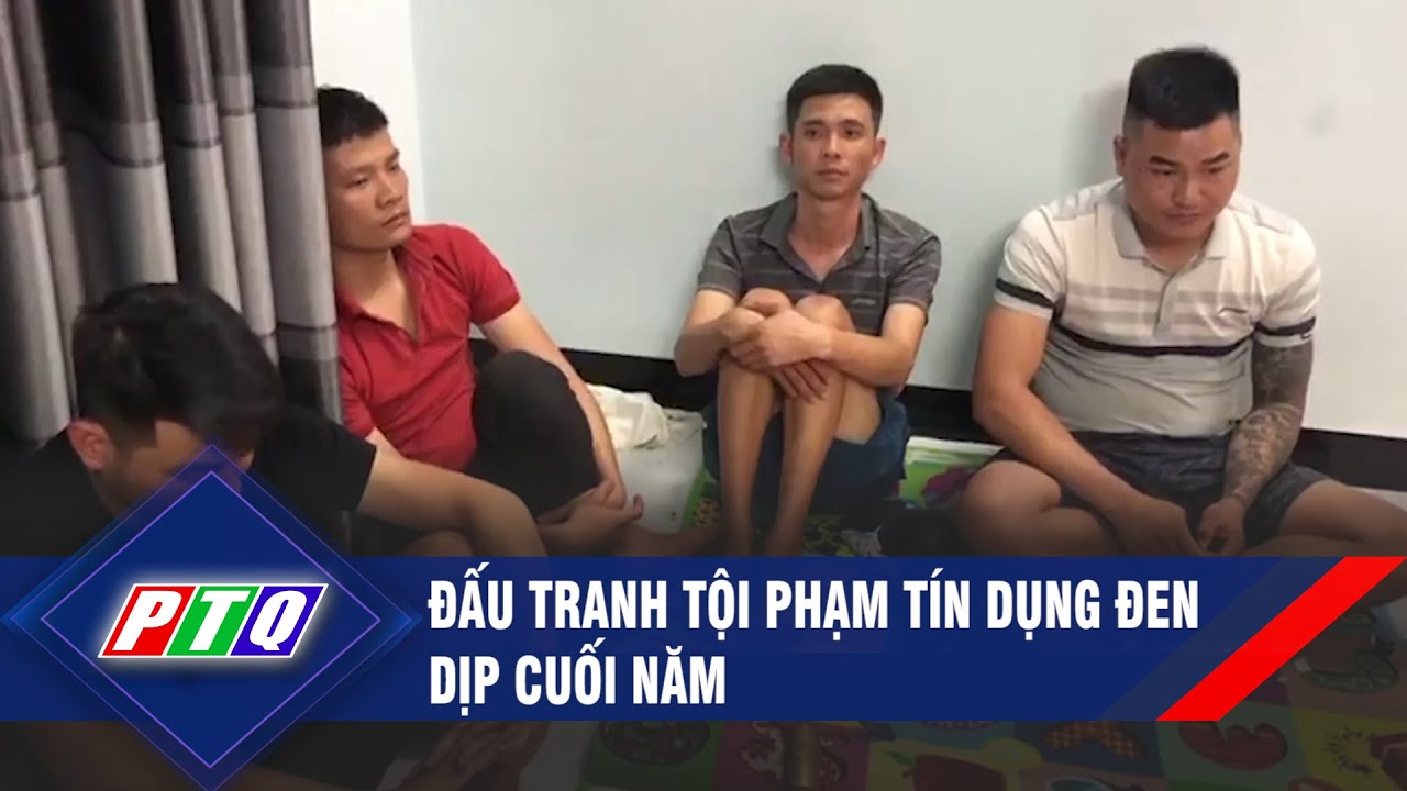 Đấu tranh tội phạm tín dụng đen dịp cuối năm | PTQ