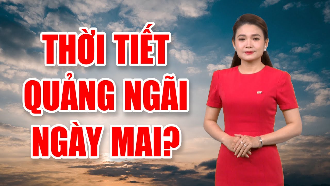 Bản tin thời tiết 16/02: Thời tiết Quảng Ngãi ngày mai?