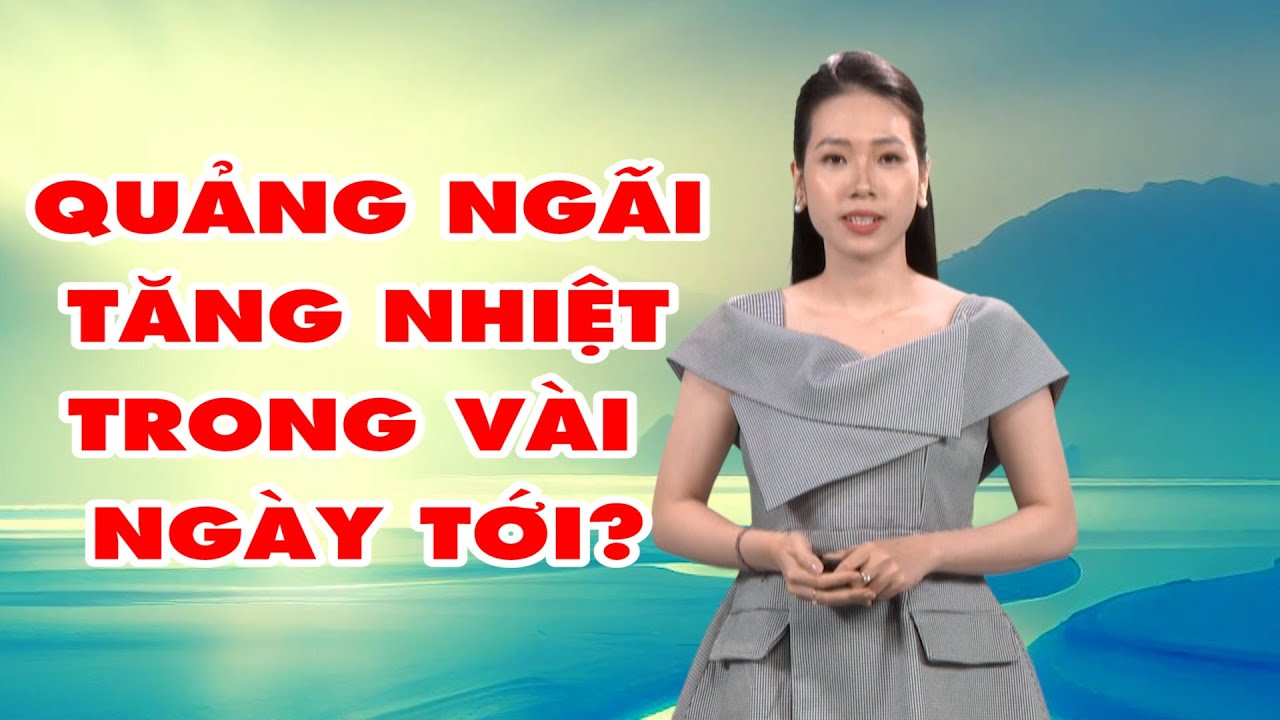 Bản tin thời tiết 22/3: Quảng Ngãi tăng nhiệt trong vài ngày tới?