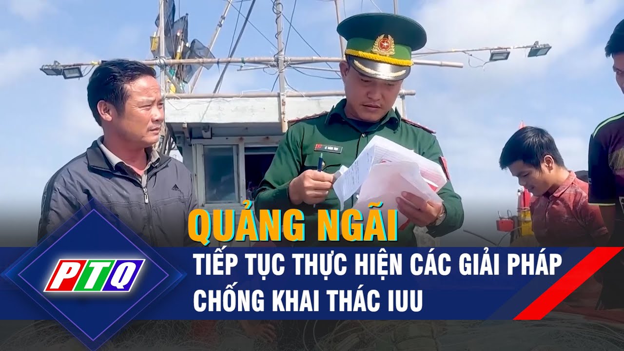 Quảng Ngãi tiếp tục thực hiện các giải pháp chống khai thác IUU | PTQ