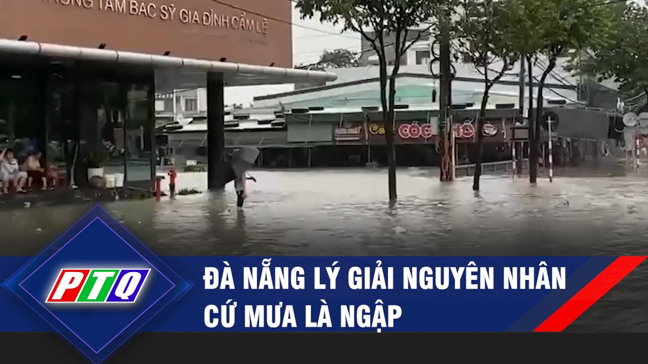 Đà Nẵng lý giải nguyên nhân cứ mưa là ngập | PTQ