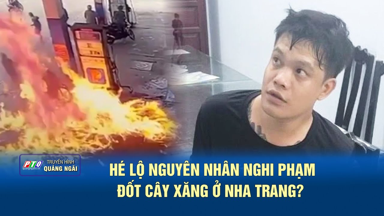 Hé lộ nguyên nhân nghi phạm đốt cây xăng ở Nha Trang?