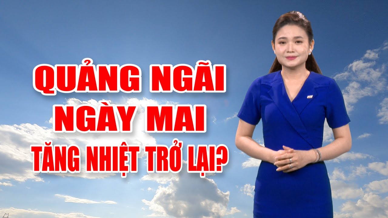 Bản tin thời tiết 08/5: Quảng Ngãi ngày mai tăng nhiệt trở lại?