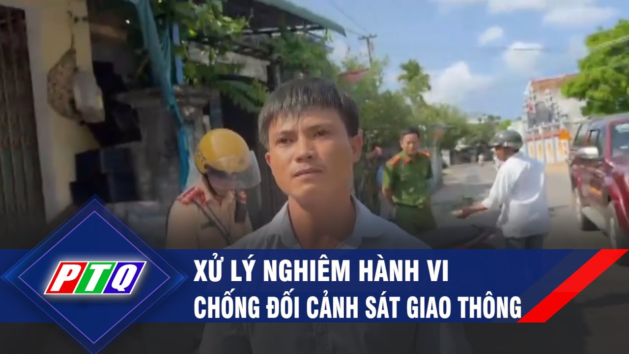 Xử lý nghiêm hành vi chống đối cảnh sát giao thông | PTQ