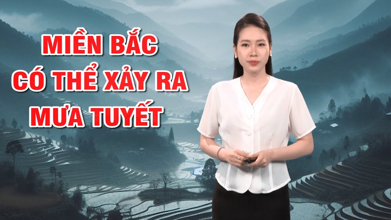 Bản tin thời tiết 21/01: Miền Bắc có thể xảy ra mưa tuyết