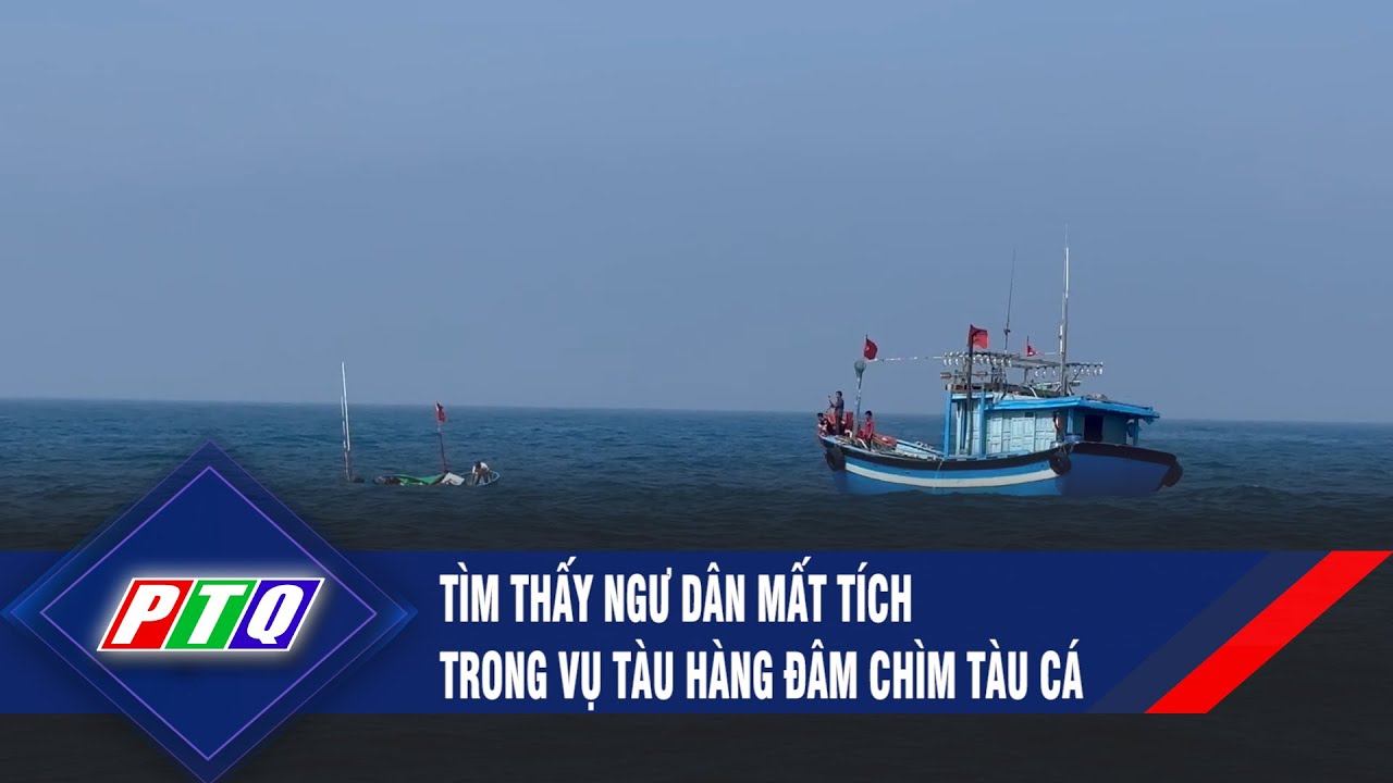 Tìm thấy ngư dân mất tích trong vụ tàu hàng đâm chìm tàu cá  | PTQ