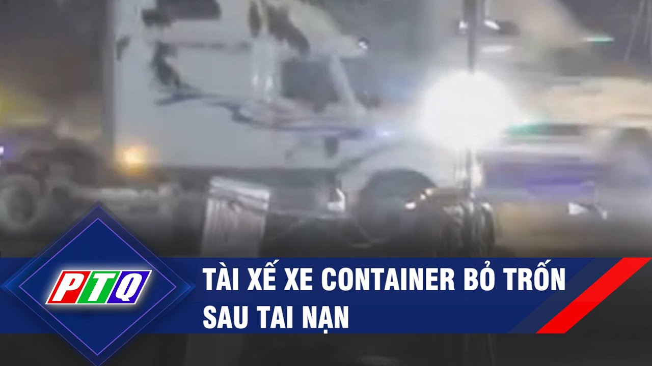 Tài xế xe container bỏ trốn sau tai nạn | PTQ