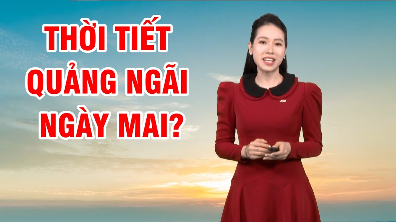 Bản tin thời tiết 11/02: Thời tiết Quảng Ngãi ngày mai?