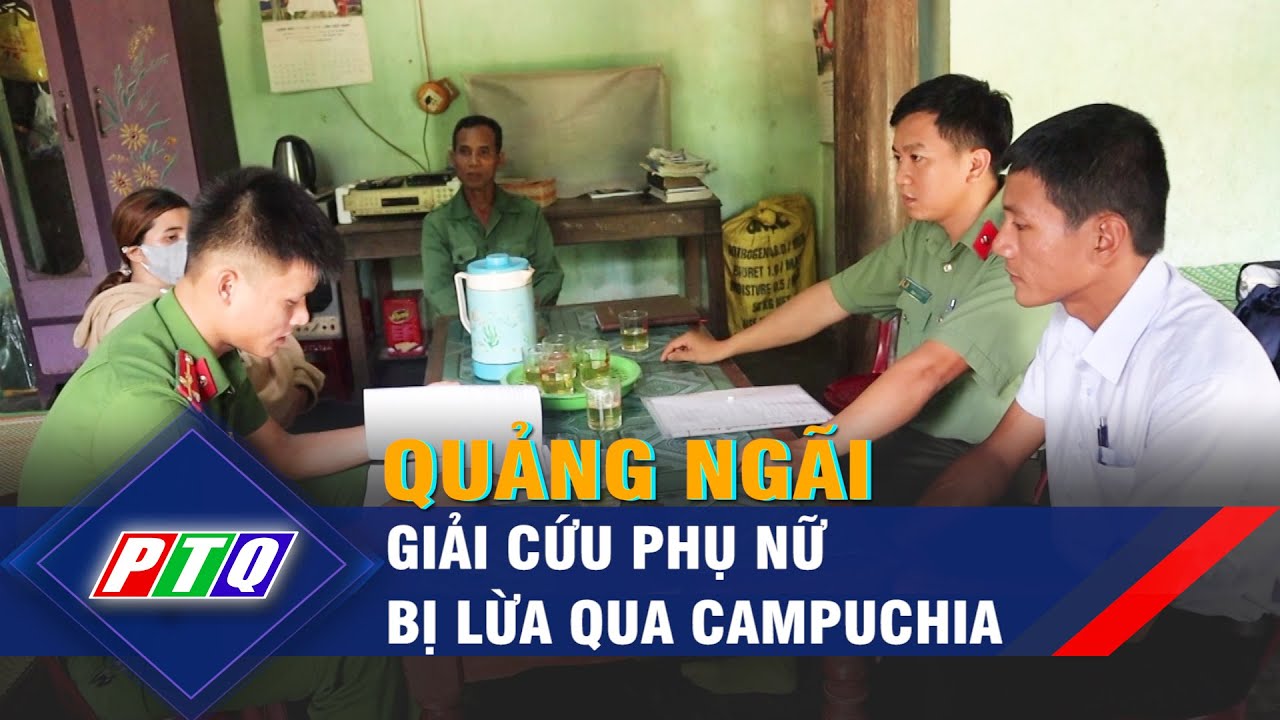 Quảng Ngãi: Giải cứu phụ nữ bị lừa qua Campuchia | PTQ