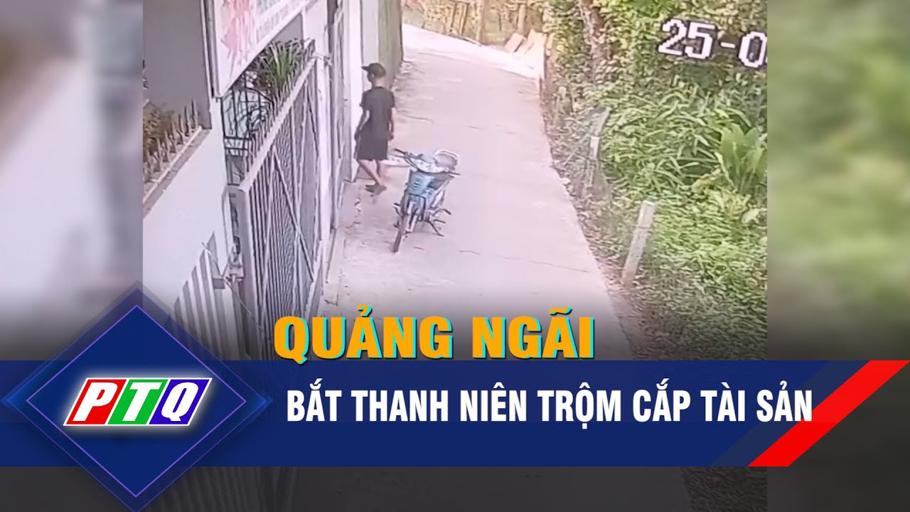 Quảng Ngãi: Bắt thanh niên trộm cắp tài sản | PTQ