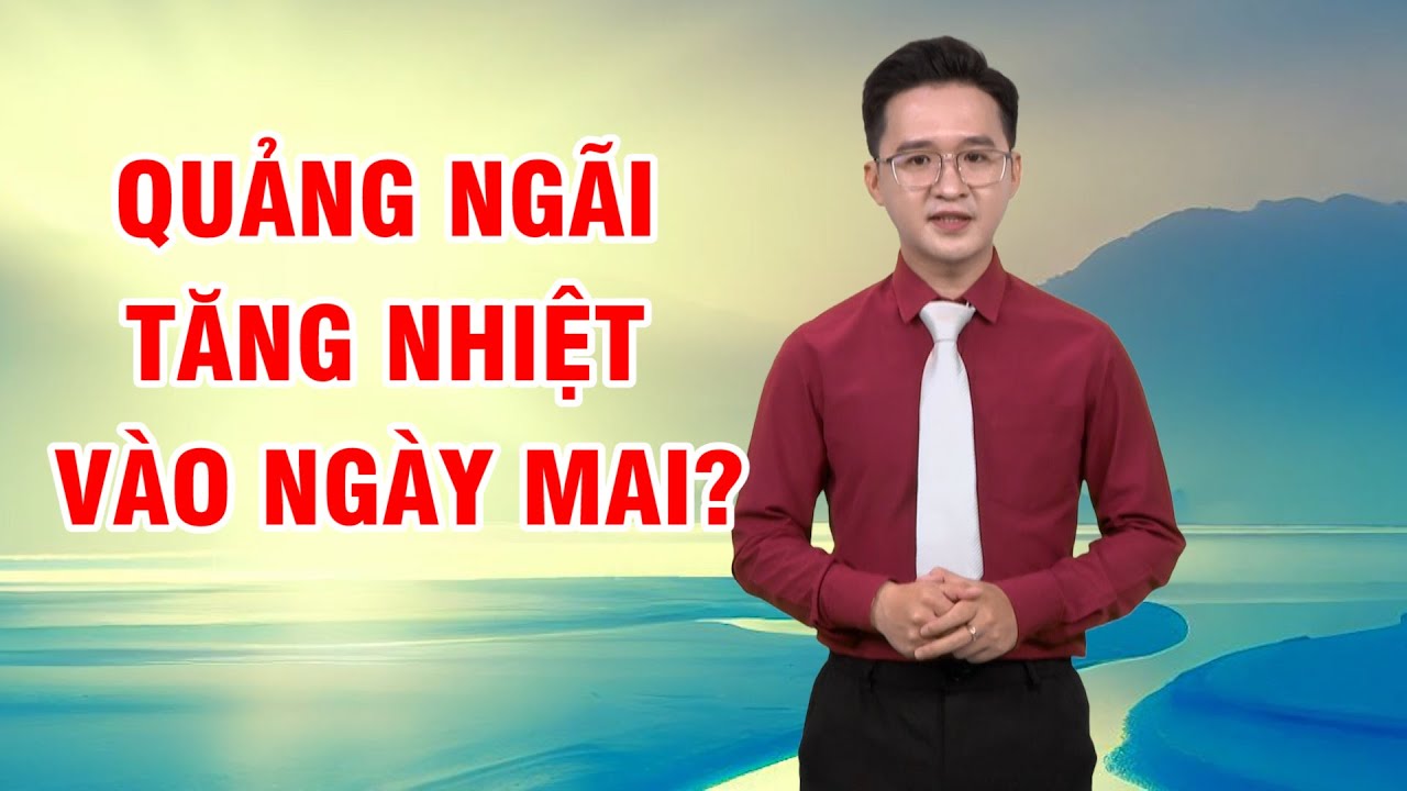 Bản tin thời tiết 12/3: Quảng Ngãi tăng nhiệt vào ngày mai?