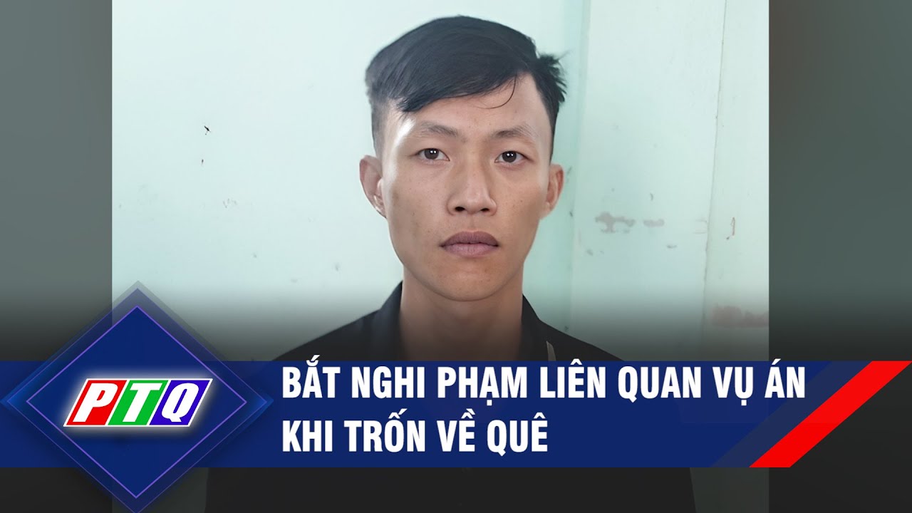 Bắt nghi phạm liên quan vụ án khi trốn về quê | PTQ