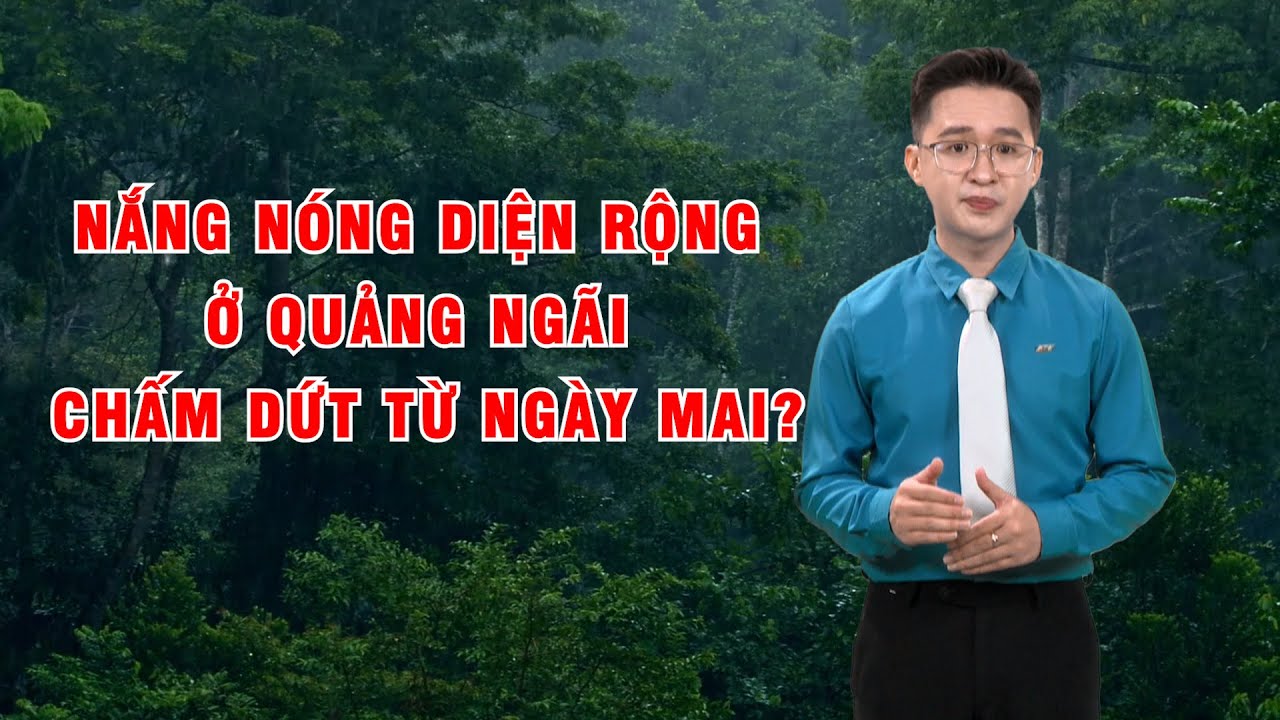 Bản tin thời tiết 19/5: Nắng nóng diện rộng ở Quảng Ngãi chấm dứt từ ngày mai?