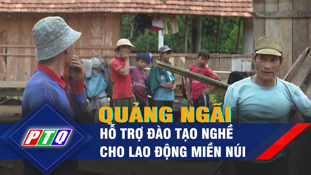 Quảng Ngãi hỗ trợ đào tạo nghề cho lao động miền núi | PTQ