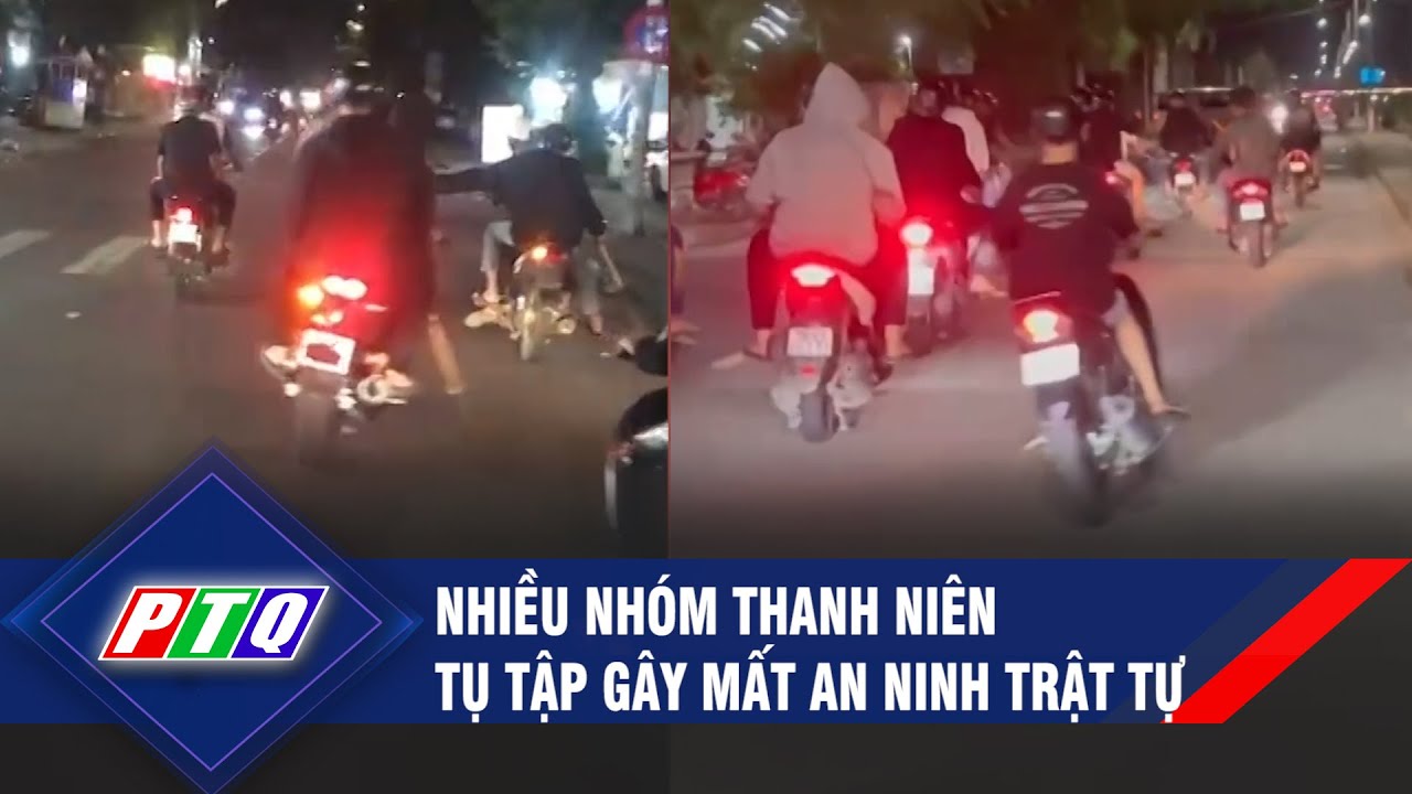 Nhiều nhóm thanh niên tụ tập gây mất an ninh trật tự | PTQ