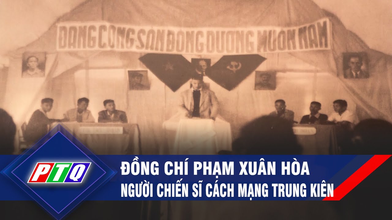 Đồng chí Phạm Xuân Hòa - Người chiến sĩ cách mạng trung kiên | PTQ