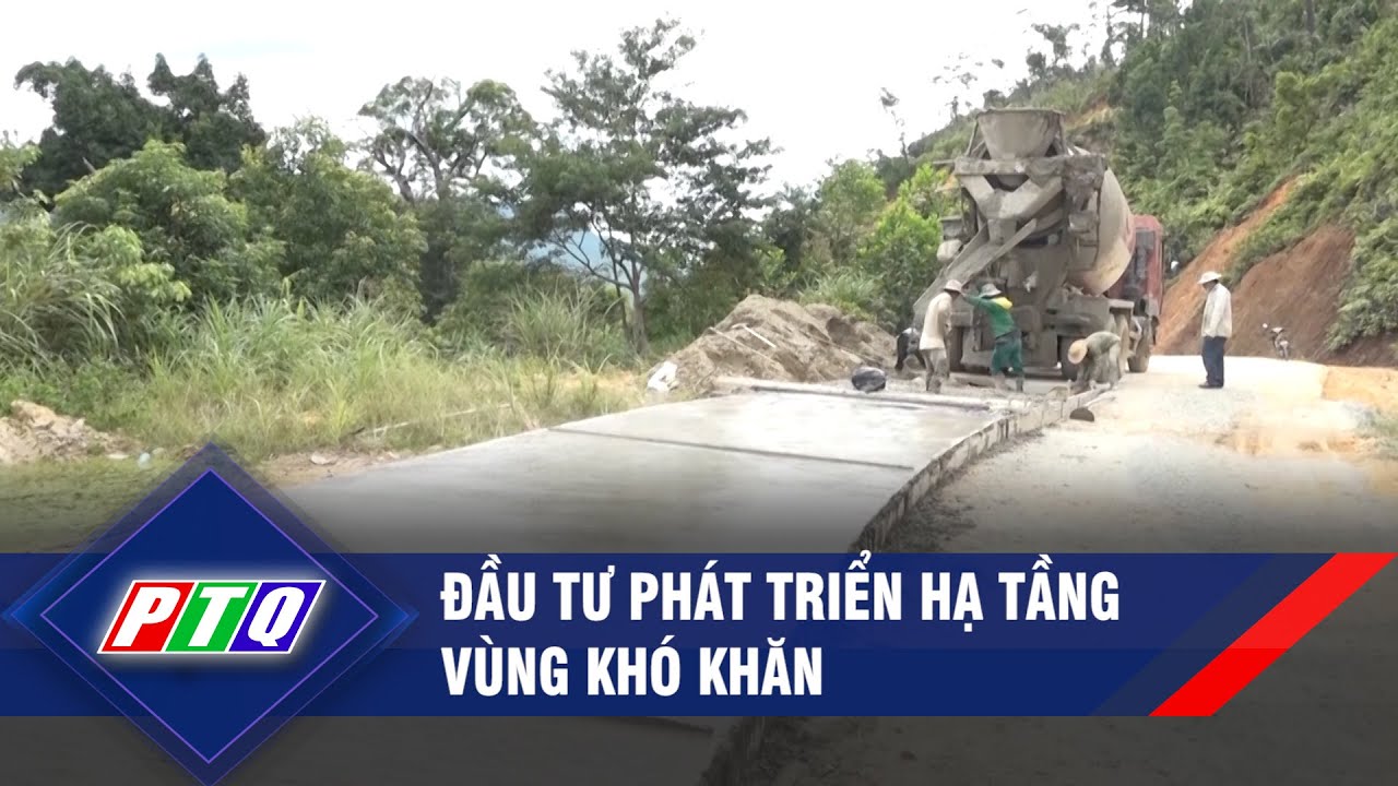 Đầu tư phát triển hạ tầng vùng khó khăn | PTQ