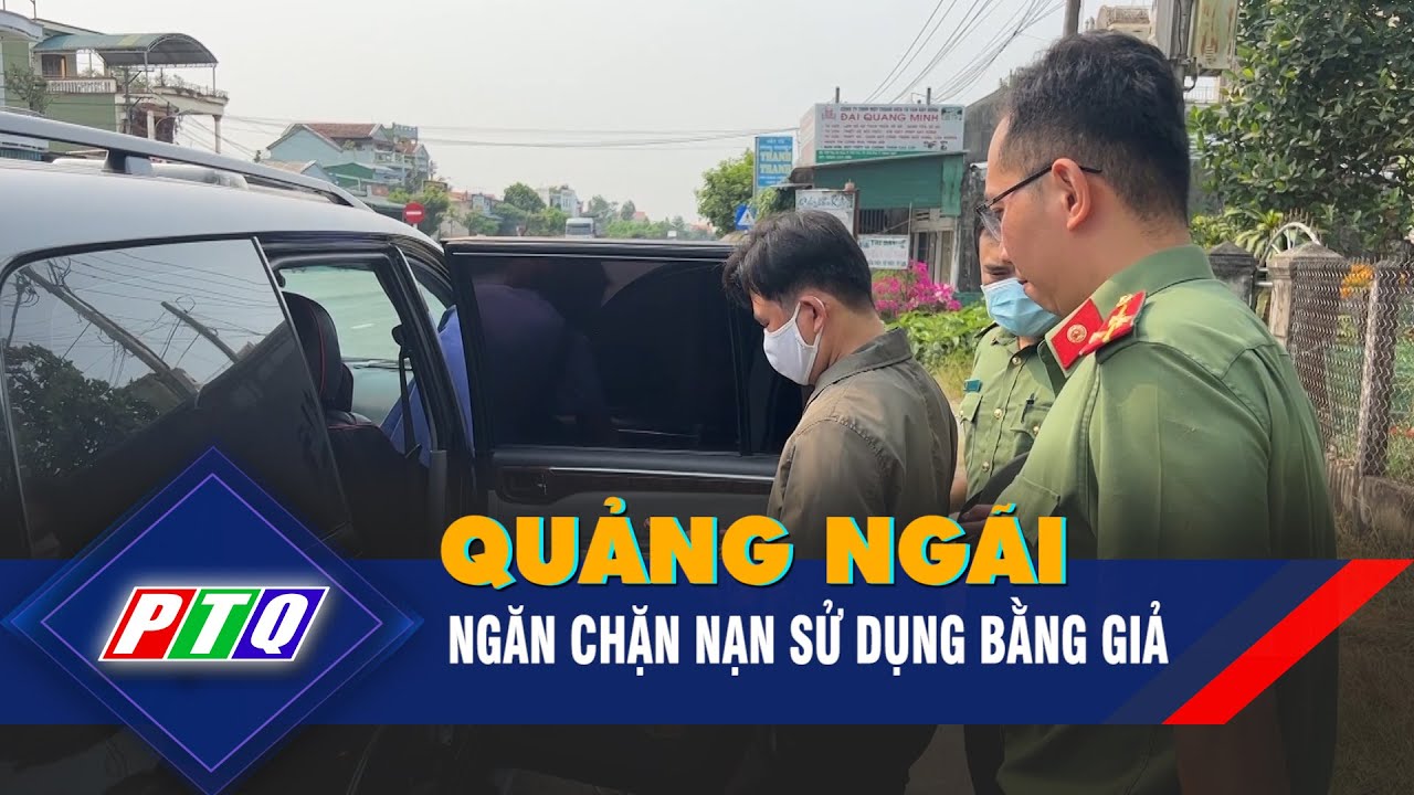 Quảng Ngãi: ngăn chặn nạn sử dụng bằng giả | PTQ