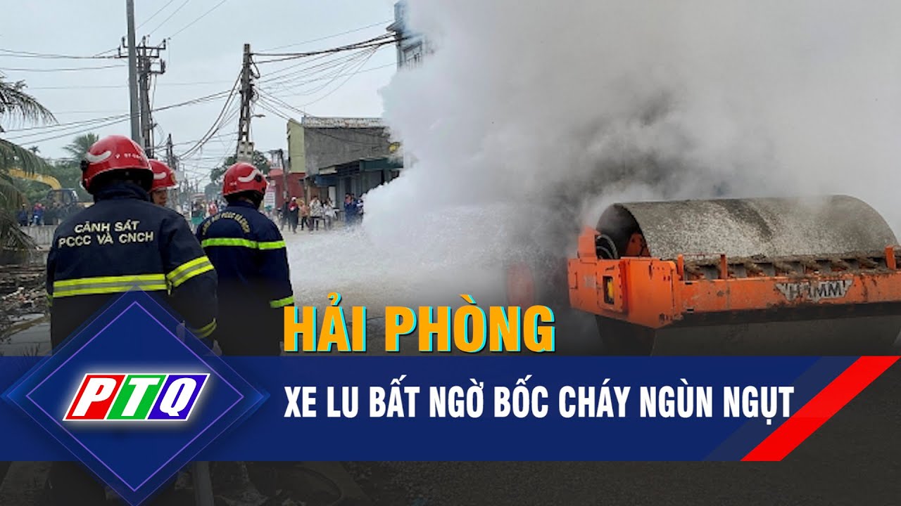 Xe lu bất ngờ bốc cháy ngùn ngụt ở Hải Phòng | PTQ