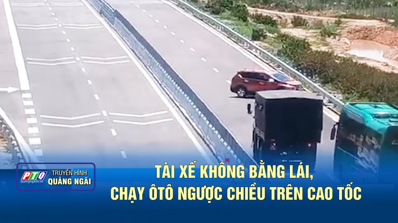 Tài xế không bằng lái, chạy ôtô ngược chiều trên cao tốc | PTQ